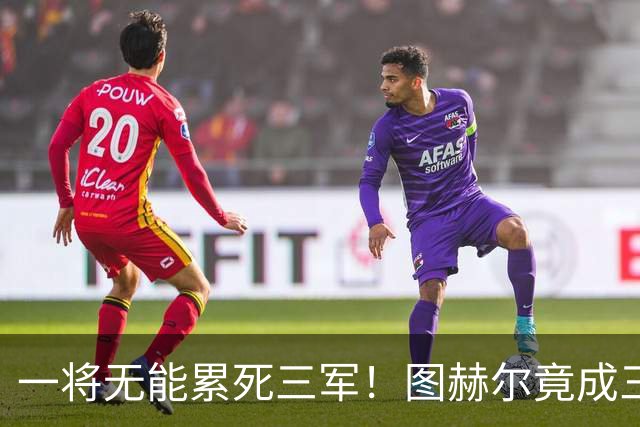 一将无能累死三军！图赫尔竟成三狮大短板 赢球纯侥幸