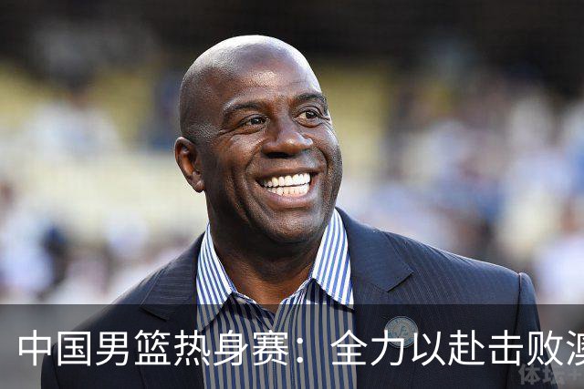 中国男篮热身赛：全力以赴击败澳大利亚，郭士强打造双塔阵容，央视直播