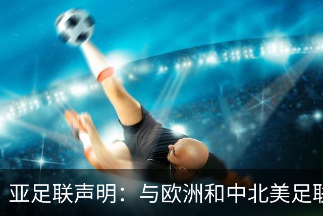 亚足联声明：与欧洲和中北美足联立场一致 反对世界杯私有化