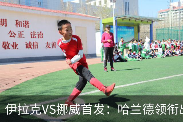 伊拉克VS挪威首发：哈兰德领衔出战 厄德高坐镇中枢