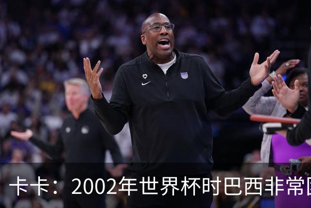 卡卡：2002年世界杯时巴西非常团结，相信恩德里克会得到出场机会