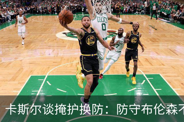 卡斯尔谈掩护换防：防守布伦森不是我和他的1V1 对队友充满信心