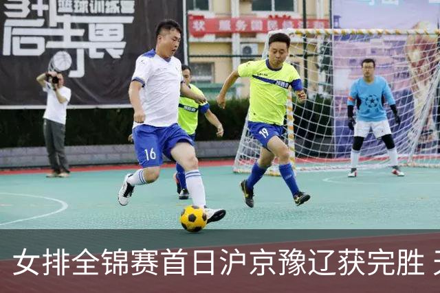 女排全锦赛首日沪京豫辽获完胜 天津0-3不敌北京