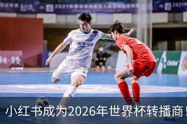 小红书成为2026年世界杯转播商！免费免费看球的机会来了！