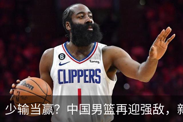 少输当赢？中国男篮再迎强敌，新赛程公布，杨瀚森迎重要大考