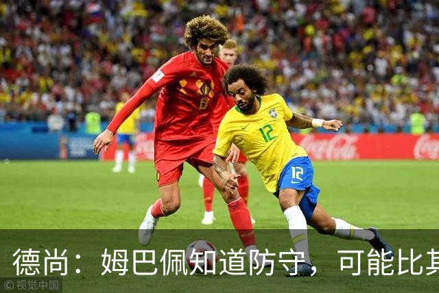 德尚：姆巴佩知道防守，可能比其他人少一些，但他进球也比别人多