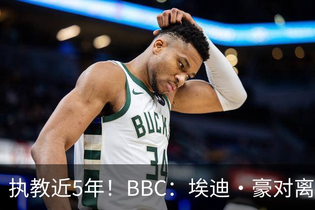 执教近5年！BBC：埃迪·豪对离任纽卡很不舍，但认为自己使命结束