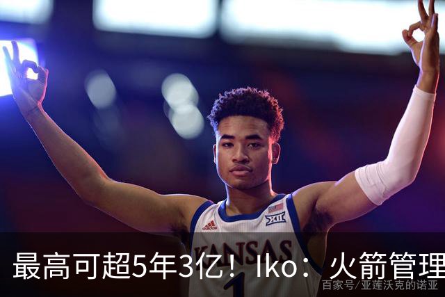 最高可超5年3亿！Iko：火箭管理层已向阿门传达了提前续约意向！