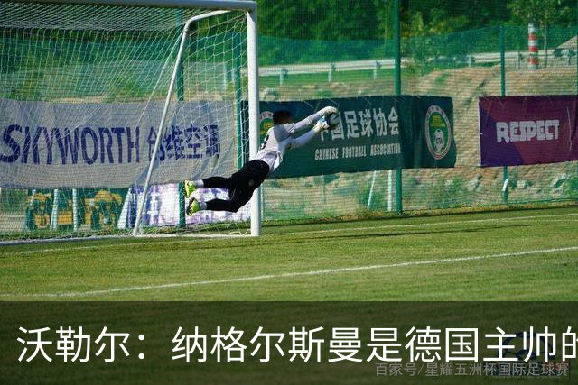 沃勒尔：纳格尔斯曼是德国主帅的理想人选，施洛特贝克将留在队内