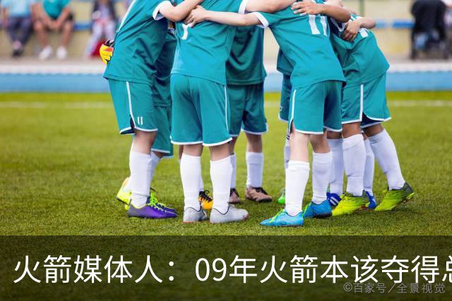 火箭媒体人：09年火箭本该夺得总冠军 姚麦缺席下把湖人拖进抢七