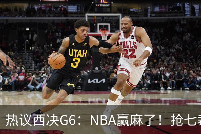 热议西决G6：NBA赢麻了！抢七裁判不会瞎吹了
