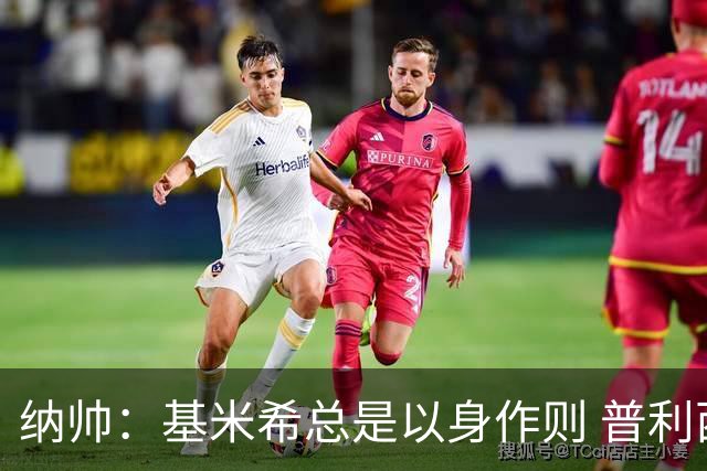 纳帅：基米希总是以身作则 普利西奇本赛季不太顺但表现稳定