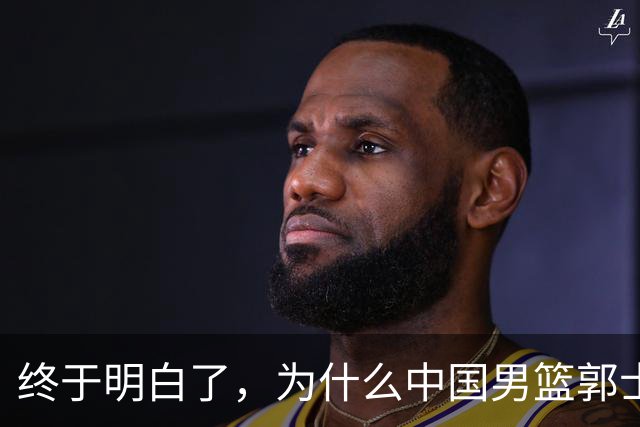 终于明白了，为什么中国男篮郭士强不选张镇麟，而选择了王俊杰！