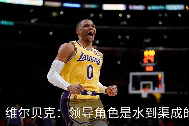 维尔贝克：领导角色是水到渠成的，不太喜欢力量训练