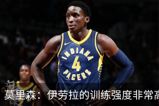 莫里森：伊劳拉的训练强度非常高 我离一线队水平没想的那么远