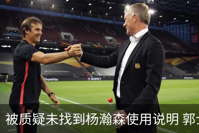 被质疑未找到杨瀚森使用说明 郭士强：发挥不佳早有预期