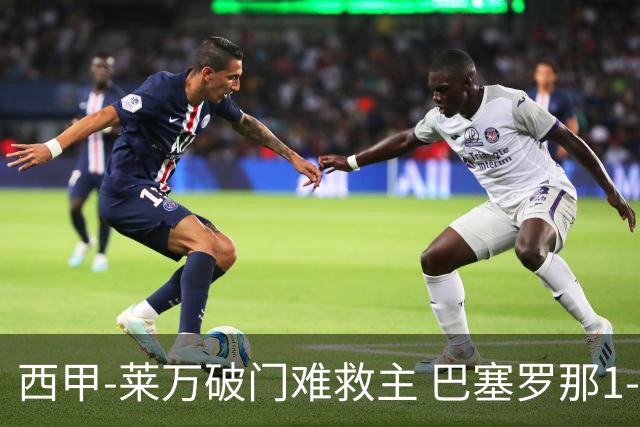 西甲-莱万破门难救主 巴塞罗那1-3巴拉多利德