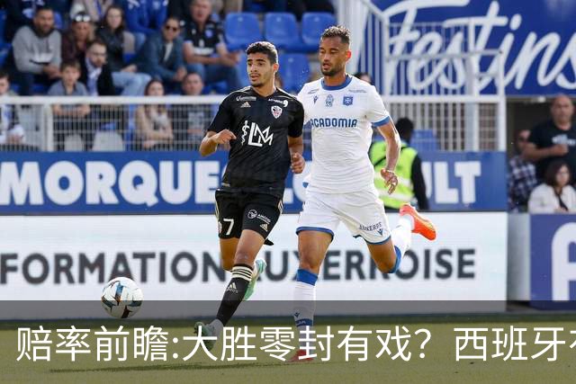 赔率前瞻:大胜零封有戏？西班牙有望碾压沙特