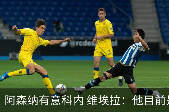 阿森纳有意科内 维埃拉：他目前是法国最强中场 排在琼阿梅尼之前