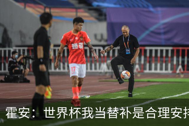 霍安：世界杯我当替补是合理安排；不应由我评估是否签小蜘蛛