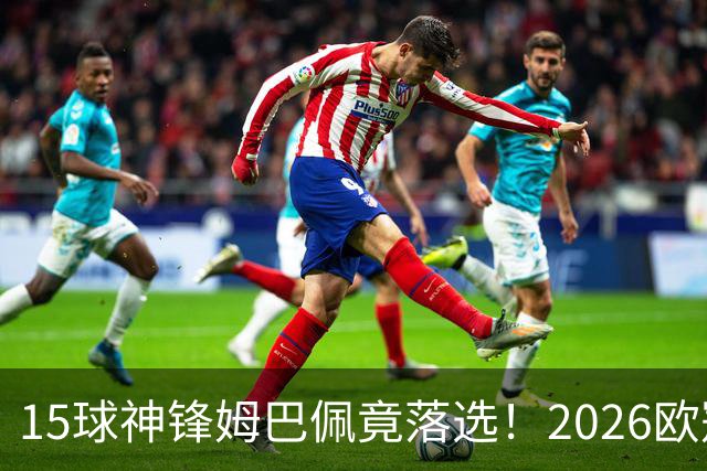 15球神锋姆巴佩竟落选！2026欧冠最佳阵容出炉