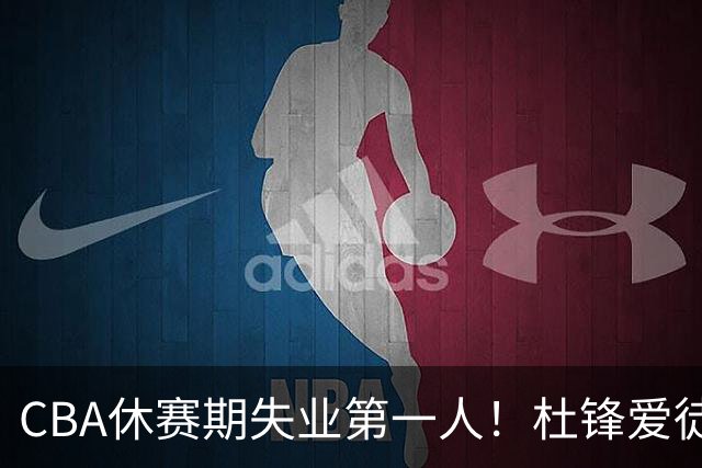 CBA休赛期失业第一人！杜锋爱徒被抛弃：31岁就无球可打了？