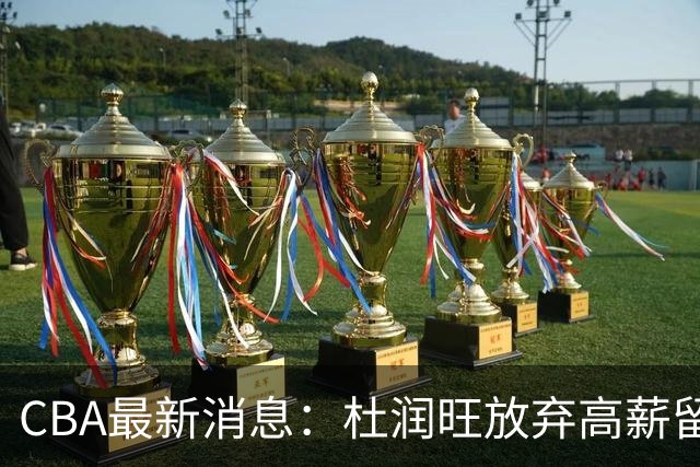 CBA最新消息：杜润旺放弃高薪留宏远 上海腾出顶薪名额接近胡金秋